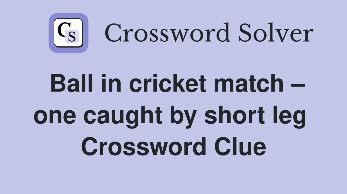 Ball in cricket match – one caught by short leg  Crossword Clue