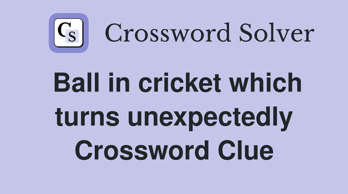Ball in cricket which turns unexpectedly Crossword Clue