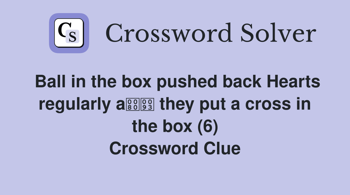 Ball in the box pushed back Hearts regularly a they put a cross in the box (6) Crossword Clue