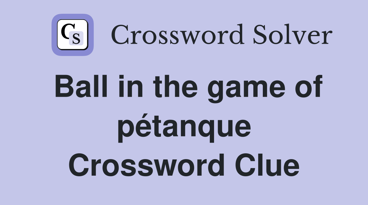 Ball in the game of pétanque Crossword Clue