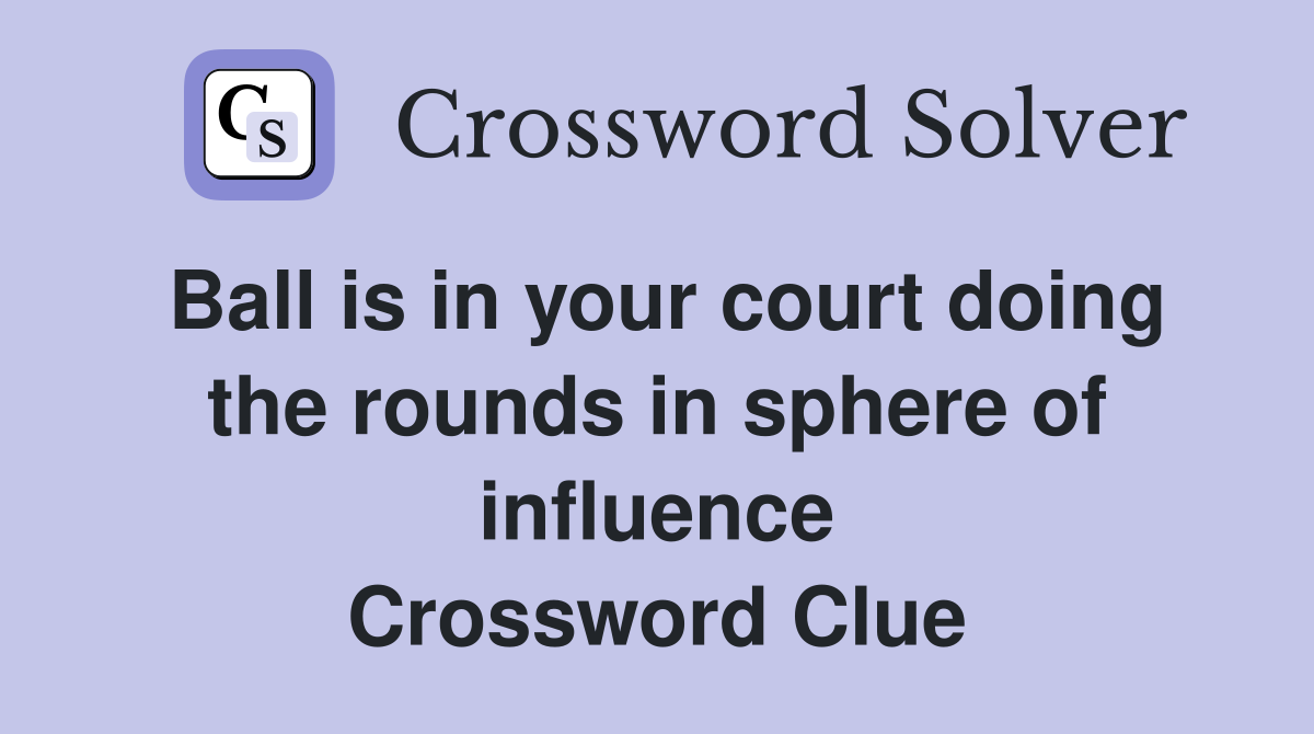 Ball is in your court doing the rounds in sphere of influence Crossword Clue