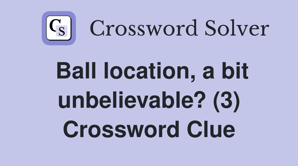 Ball location, a bit unbelievable? (3) Crossword Clue