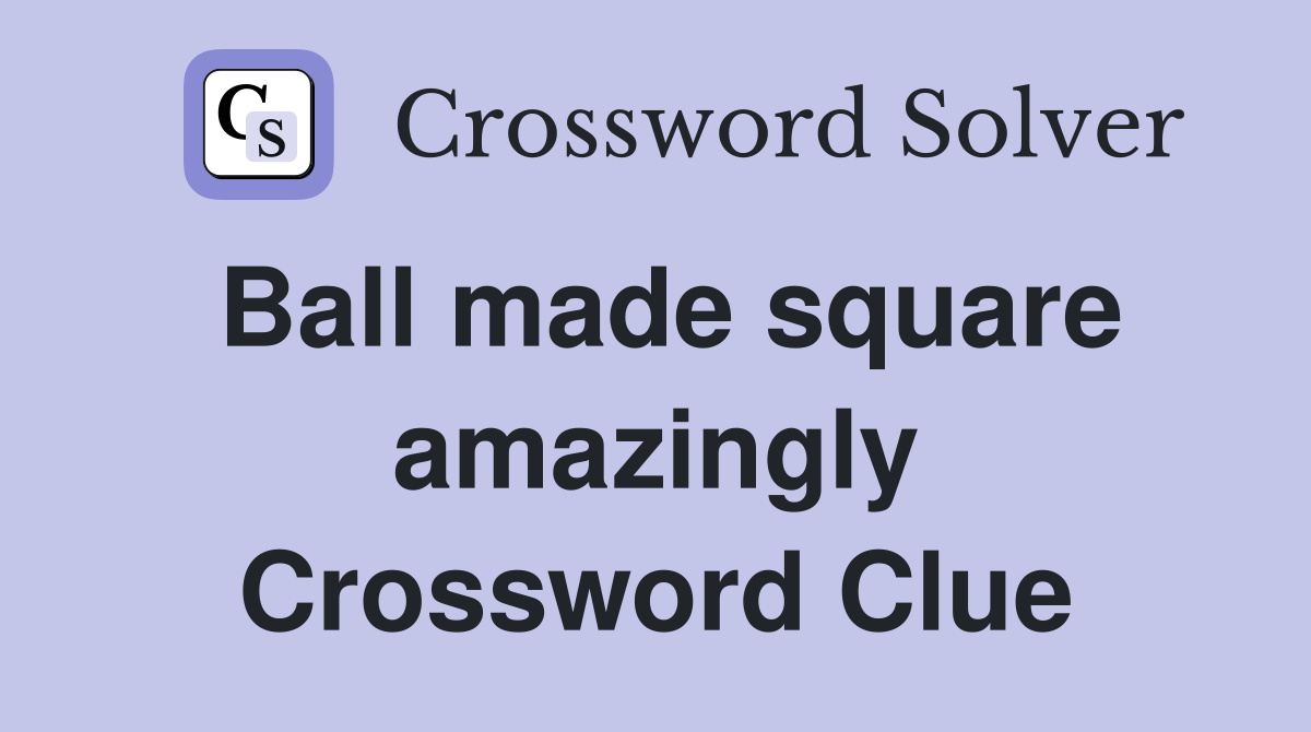 Ball made square amazingly Crossword Clue