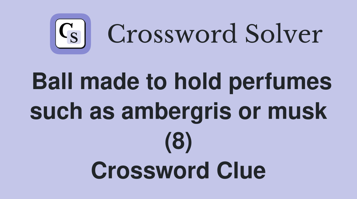 Ball made to hold perfumes such as ambergris or musk (8) Crossword Clue