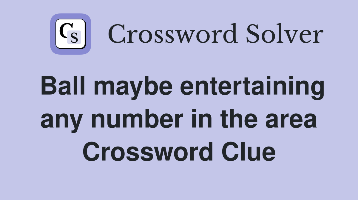 Ball maybe entertaining any number in the area Crossword Clue