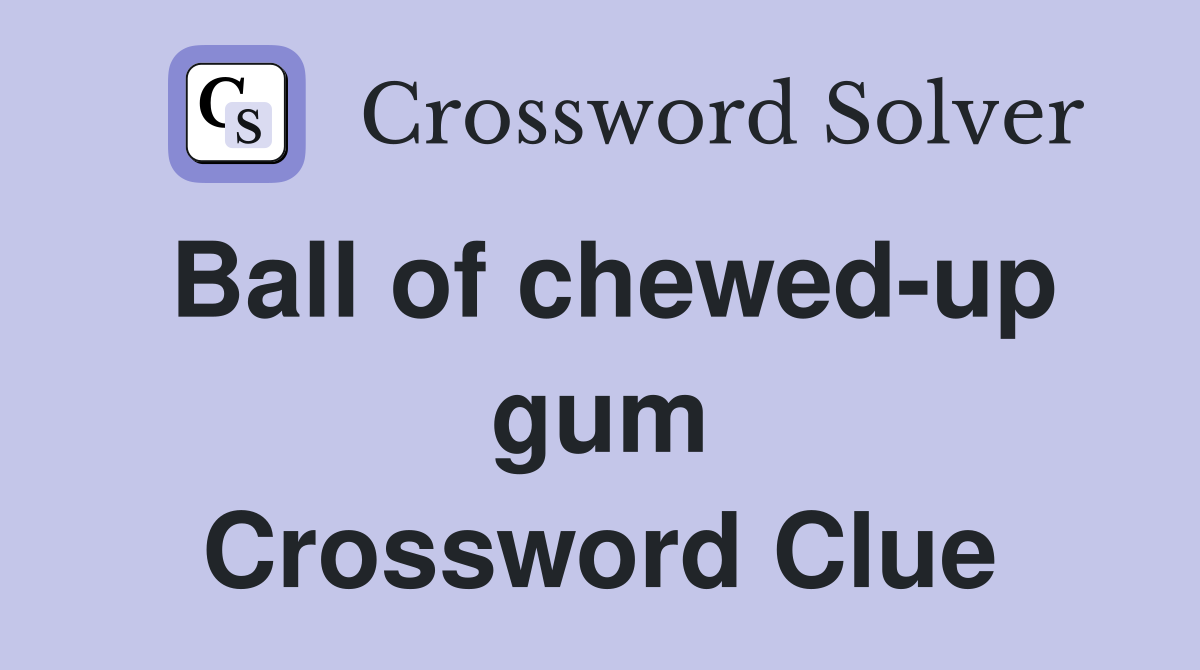 Ball of chewed-up gum Crossword Clue