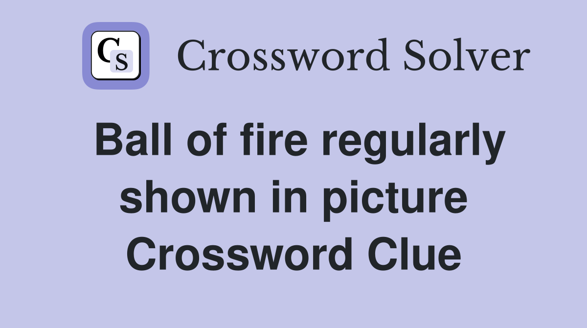 Ball of fire regularly shown in picture Crossword Clue