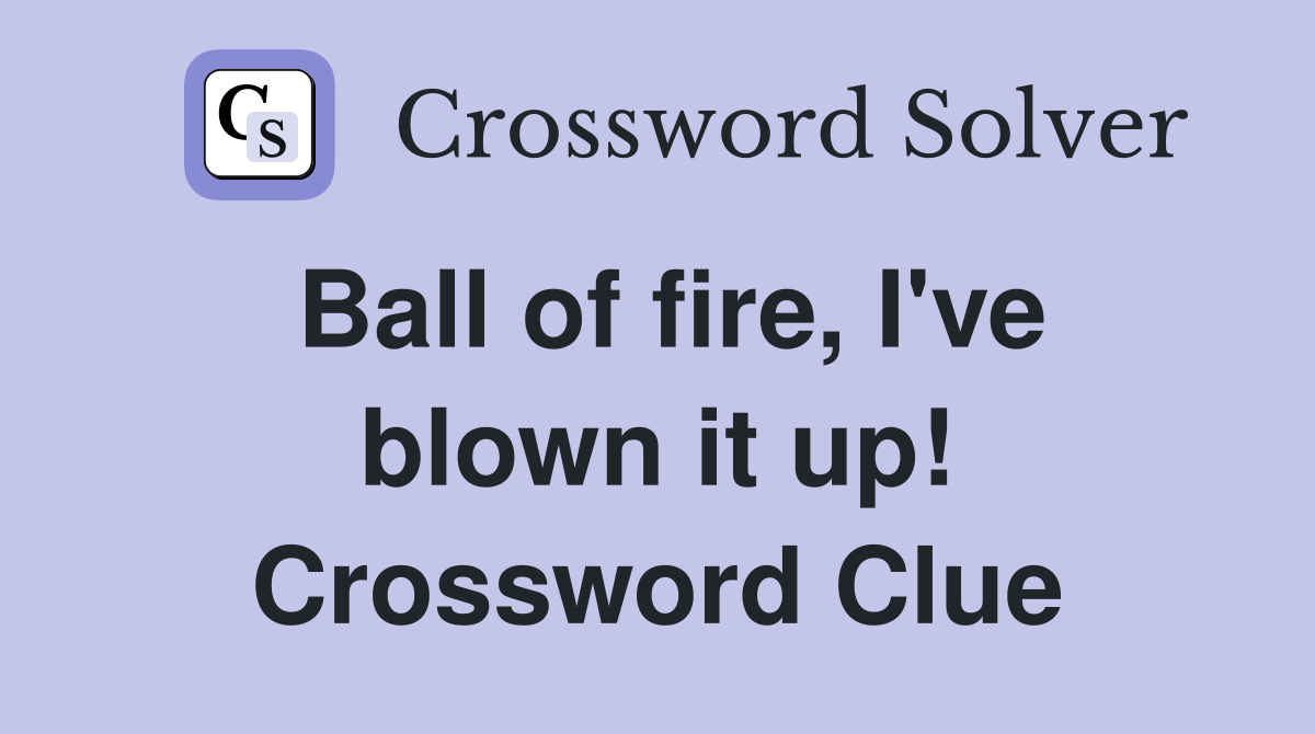 Ball of fire, I've blown it up! Crossword Clue