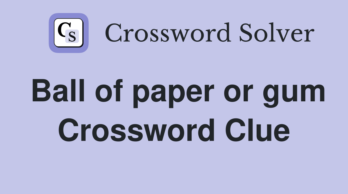 Ball of paper or gum Crossword Clue