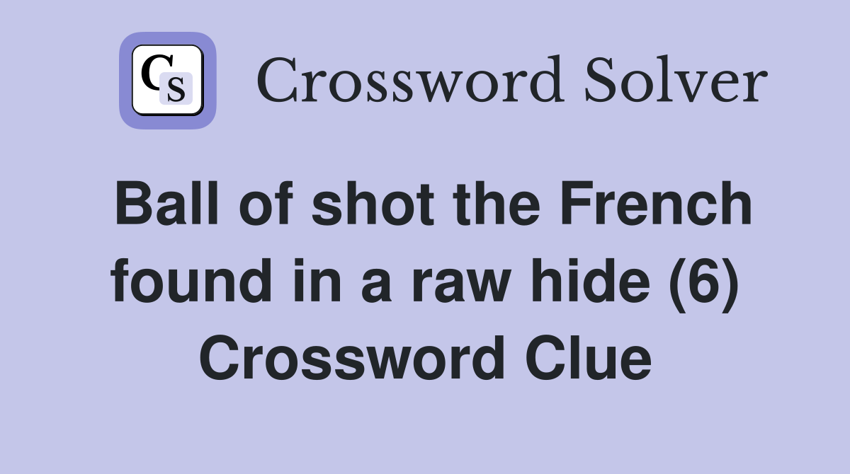 Ball of shot the French found in a raw hide (6) Crossword Clue