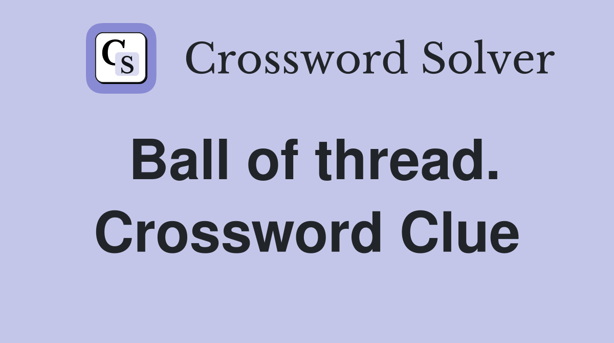 Ball of thread. Crossword Clue