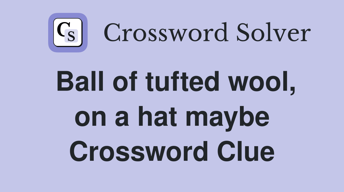 Ball of tufted wool, on a hat maybe Crossword Clue