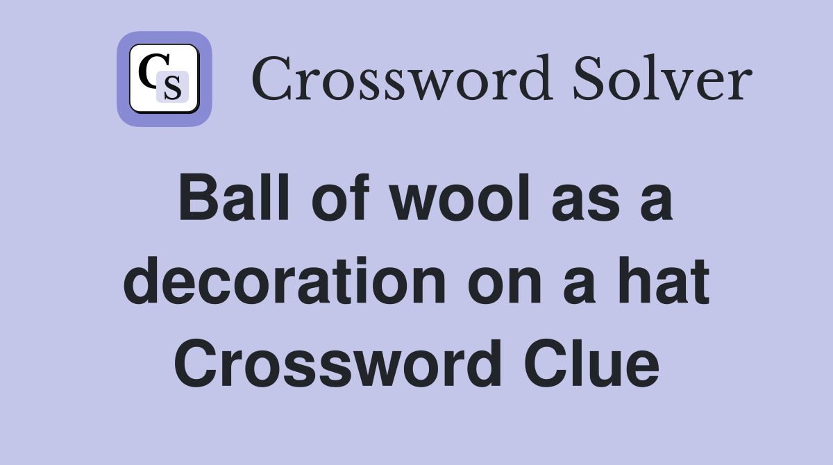 Ball of wool as a decoration on a hat Crossword Clue