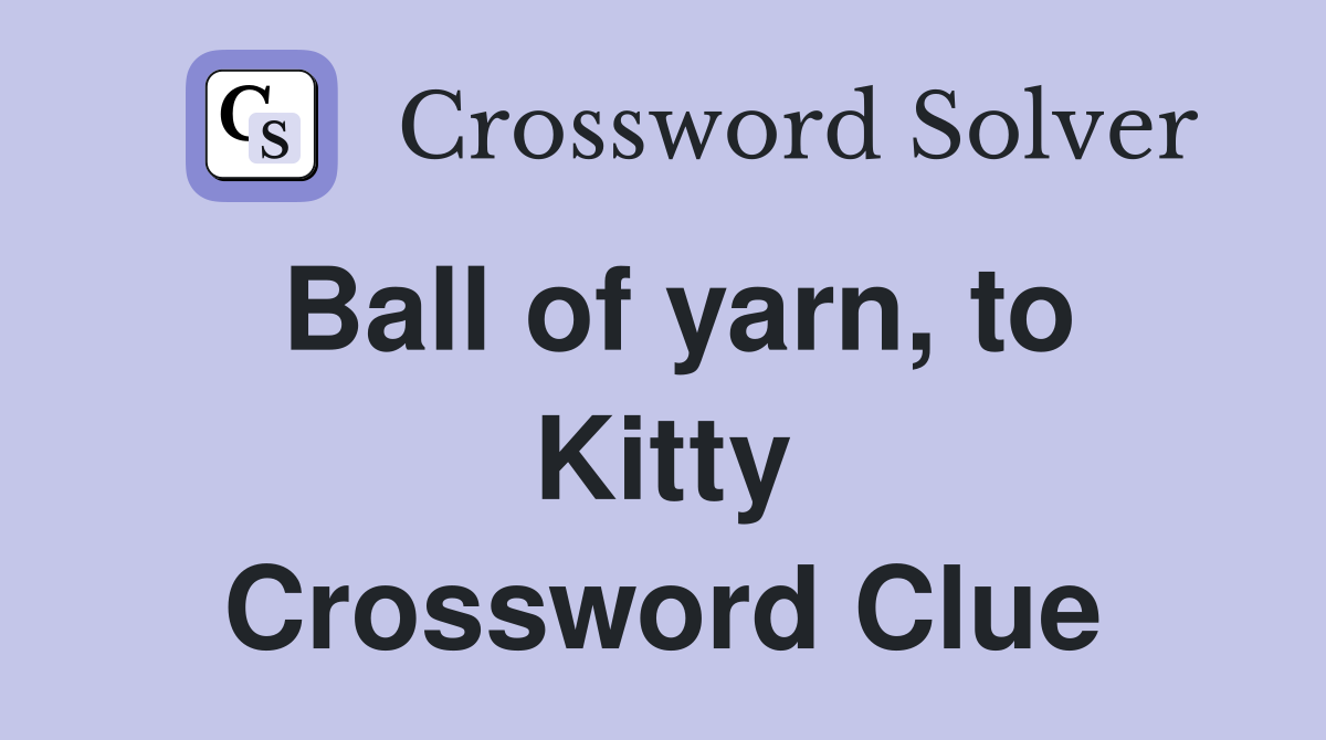 Ball of yarn, to Kitty Crossword Clue
