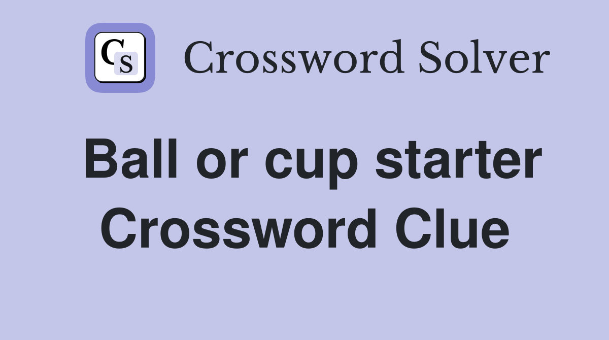 Ball or cup starter Crossword Clue