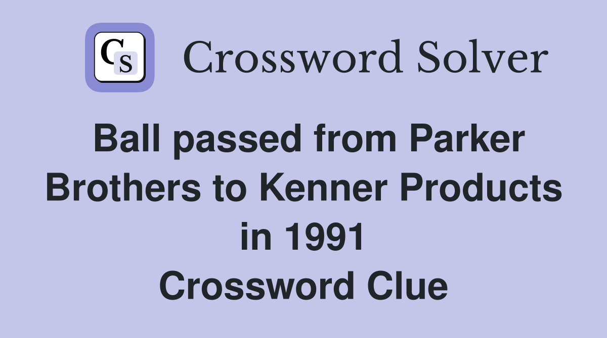 Ball passed from Parker Brothers to Kenner Products in 1991 Crossword Clue