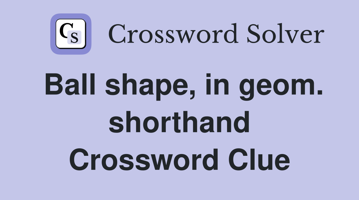 Ball shape, in geom. shorthand Crossword Clue