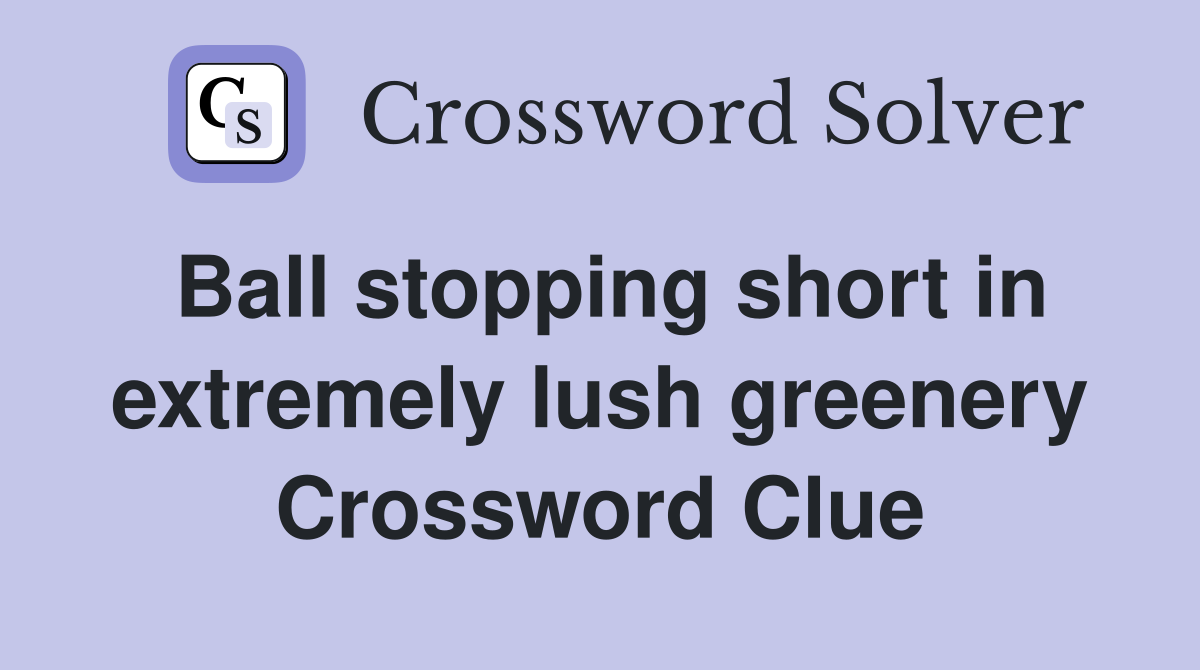 Ball stopping short in extremely lush greenery Crossword Clue