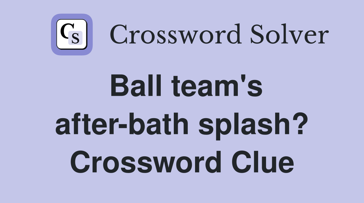 Ball team's after-bath splash? Crossword Clue