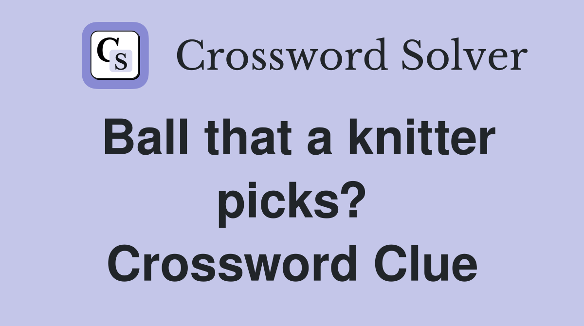 Ball that a knitter picks? Crossword Clue