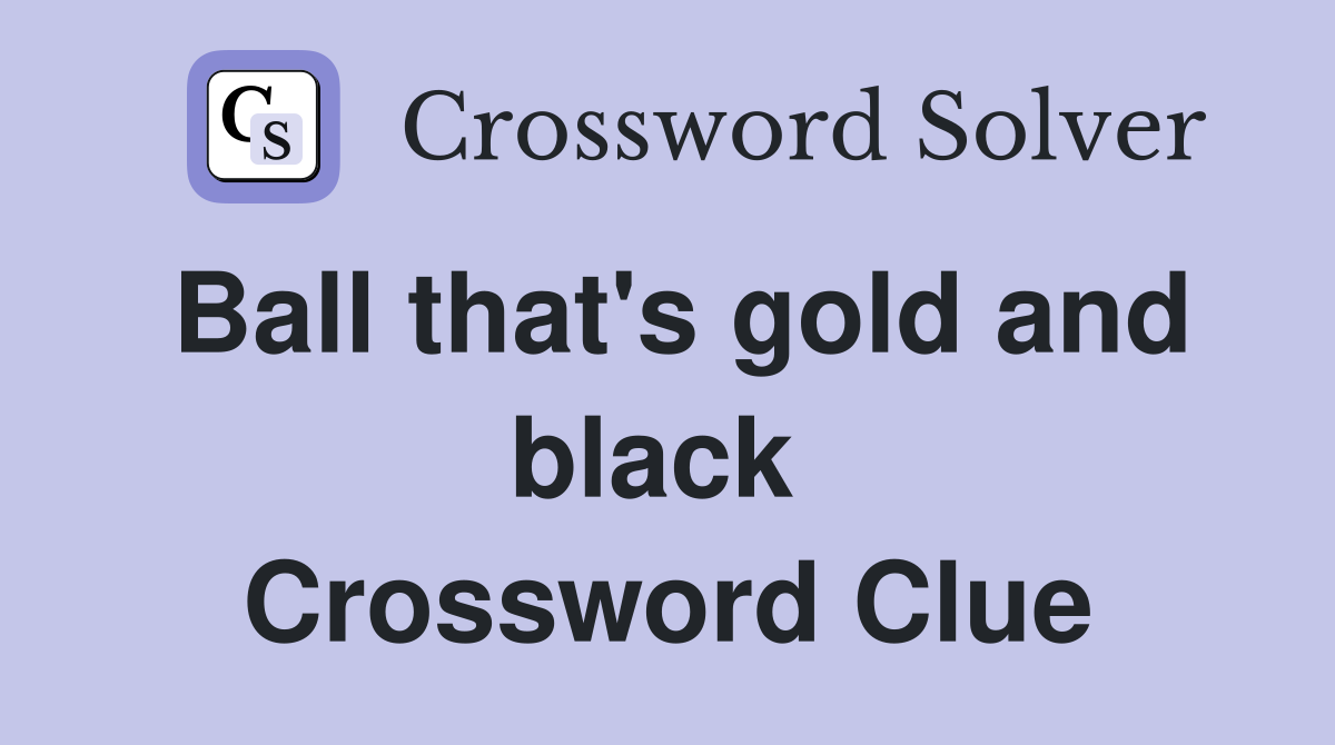 Ball that's gold and black  Crossword Clue
