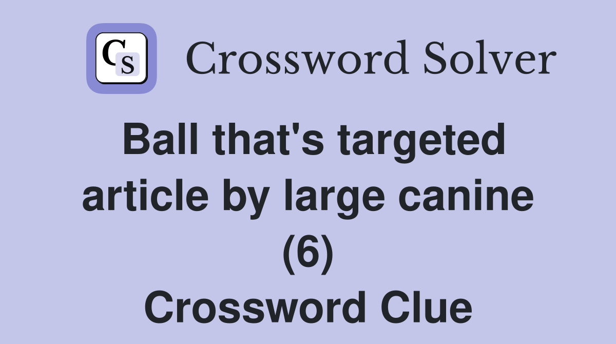 Ball that's targeted article by large canine (6) Crossword Clue