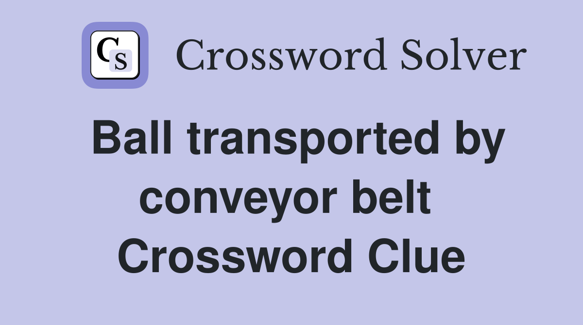 Ball transported by conveyor belt  Crossword Clue