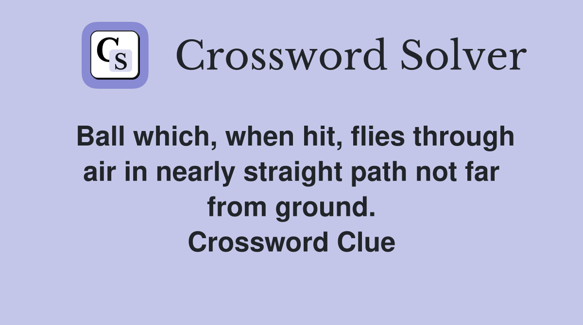 Ball which, when hit, flies through air in nearly straight path not far from ground. Crossword Clue