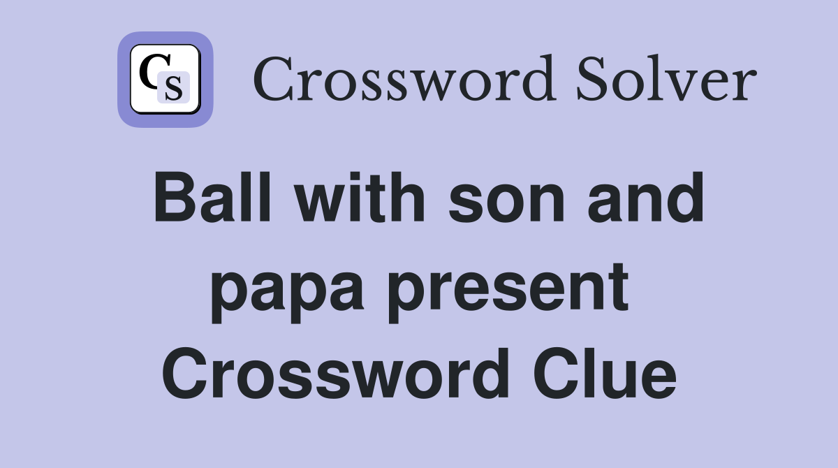 Ball with son and papa present Crossword Clue