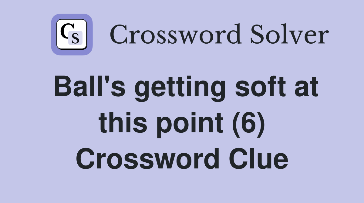 Ball's getting soft at this point (6) Crossword Clue