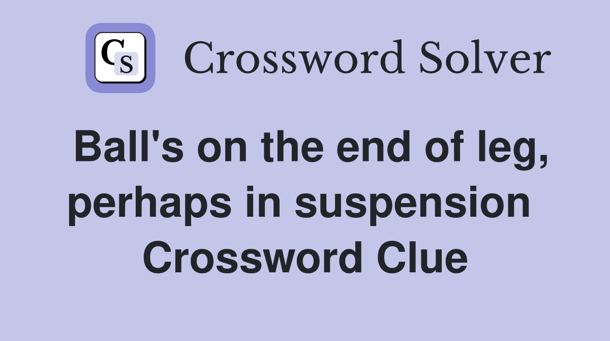 Ball's on the end of leg, perhaps in suspension  Crossword Clue