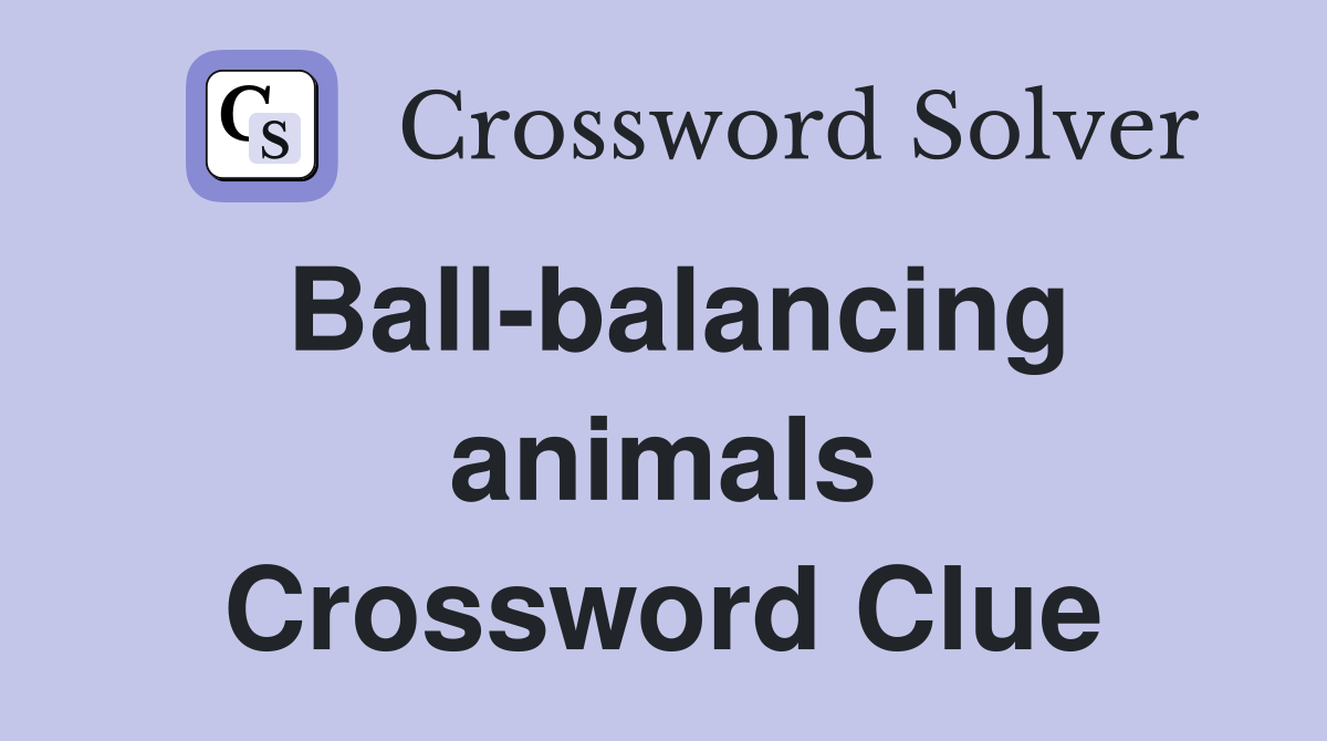 Ball-balancing animals Crossword Clue