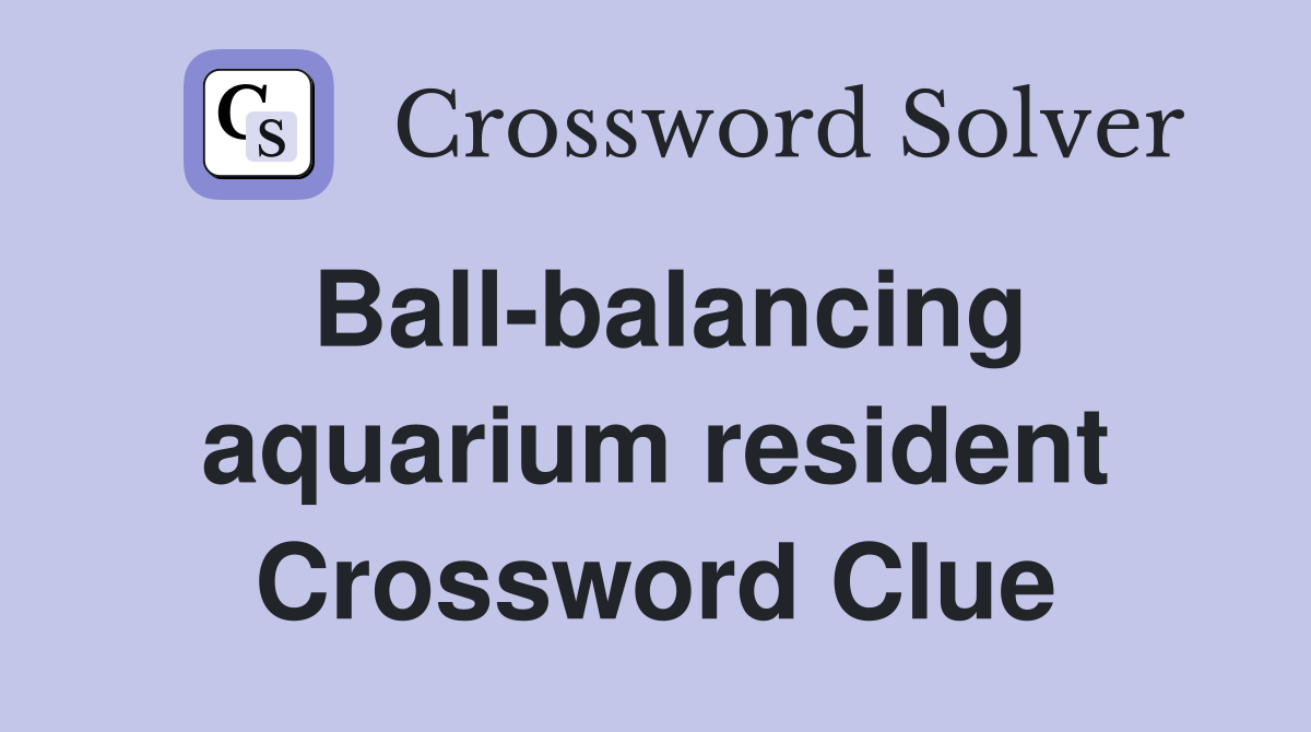 Ball-balancing aquarium resident Crossword Clue