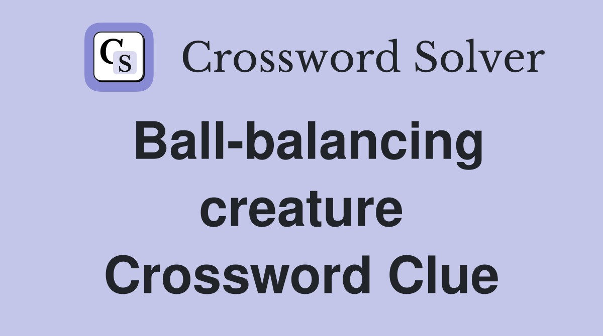 Ball-balancing creature Crossword Clue