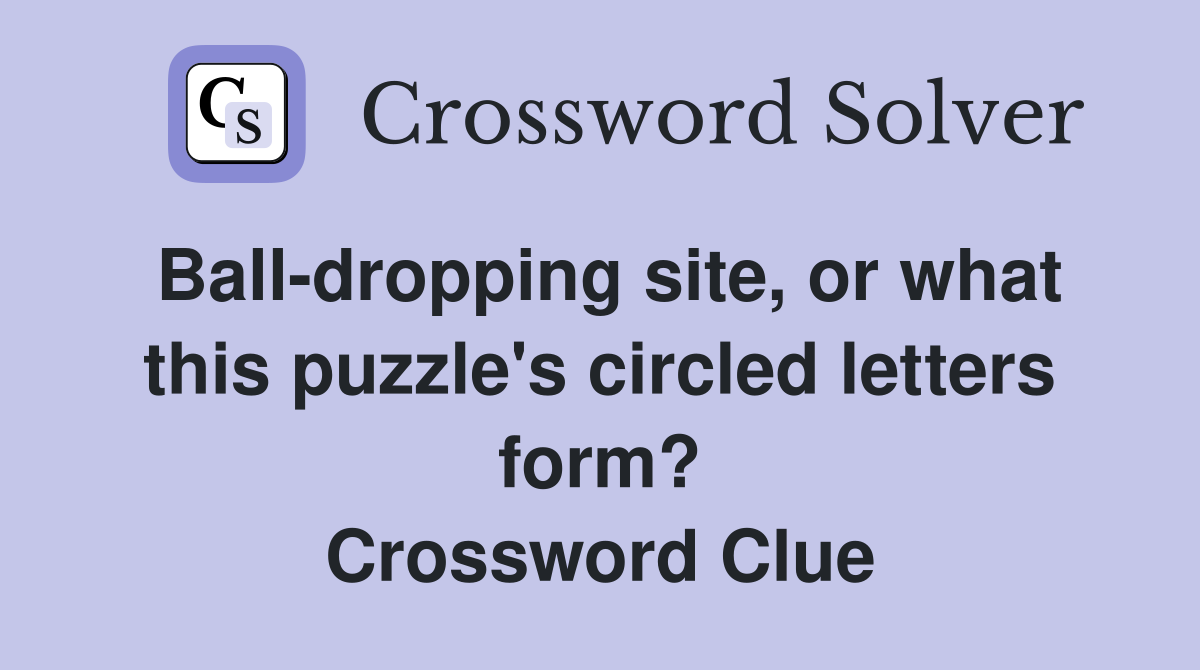 Ball-dropping site, or what this puzzle's circled letters form? Crossword Clue