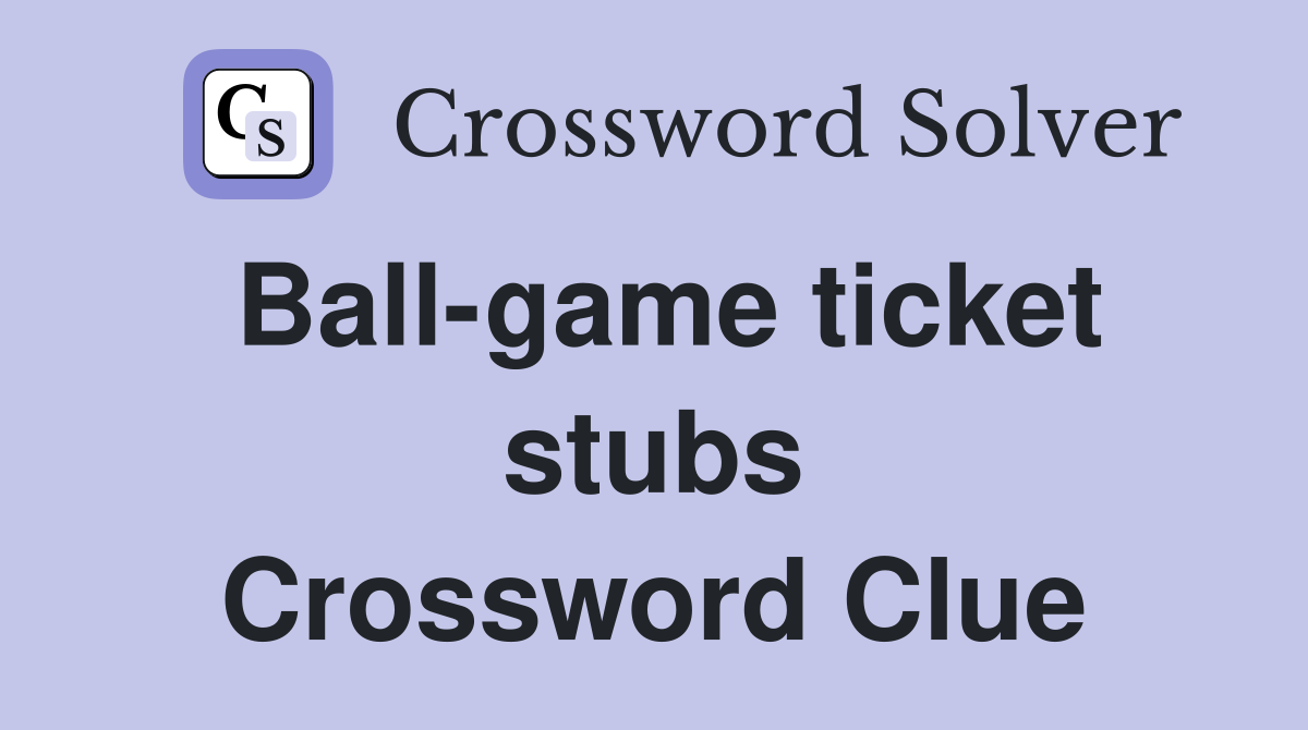 Ball-game ticket stubs Crossword Clue