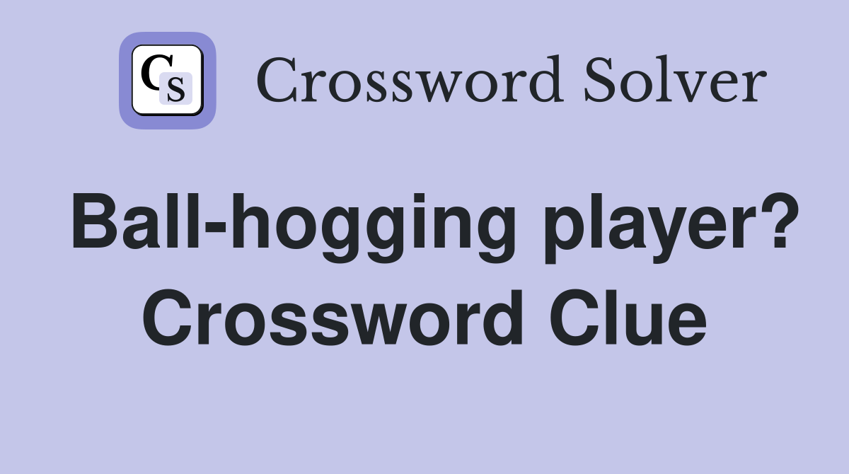 Ball-hogging player? Crossword Clue