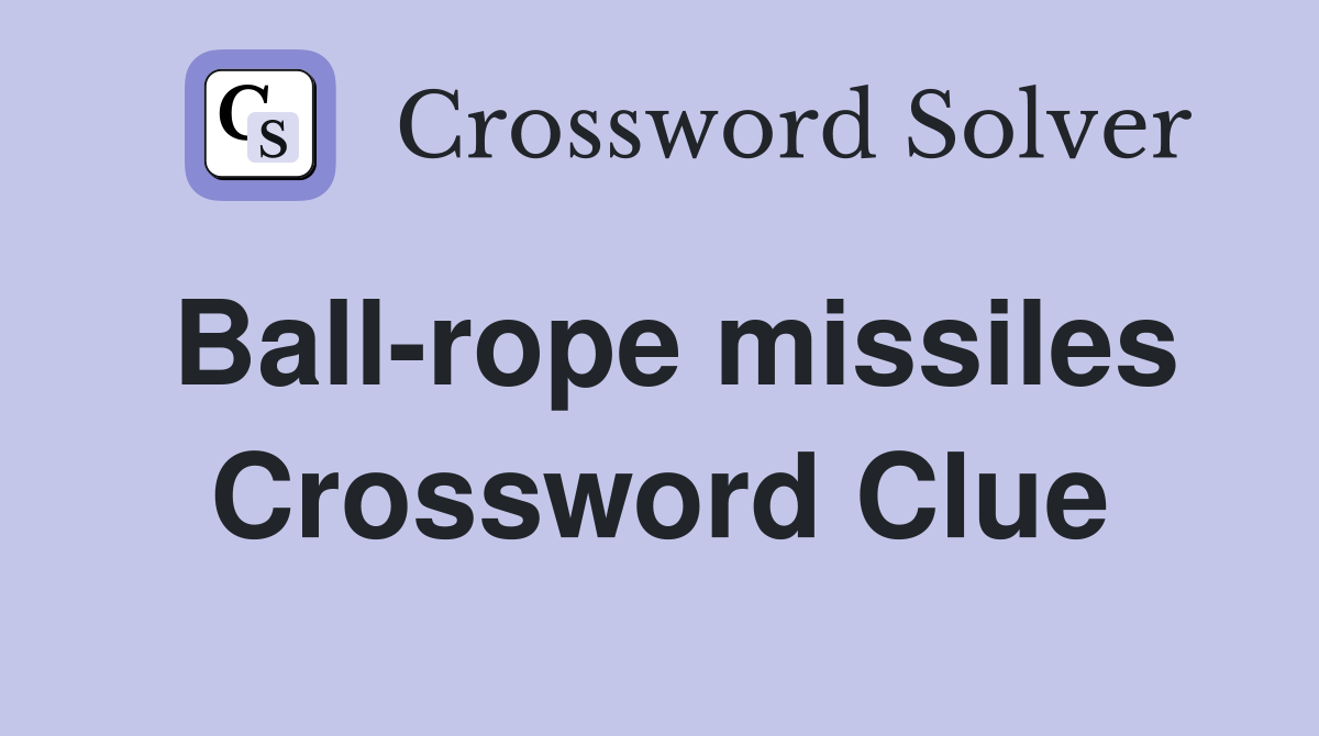 Ball-rope missiles Crossword Clue