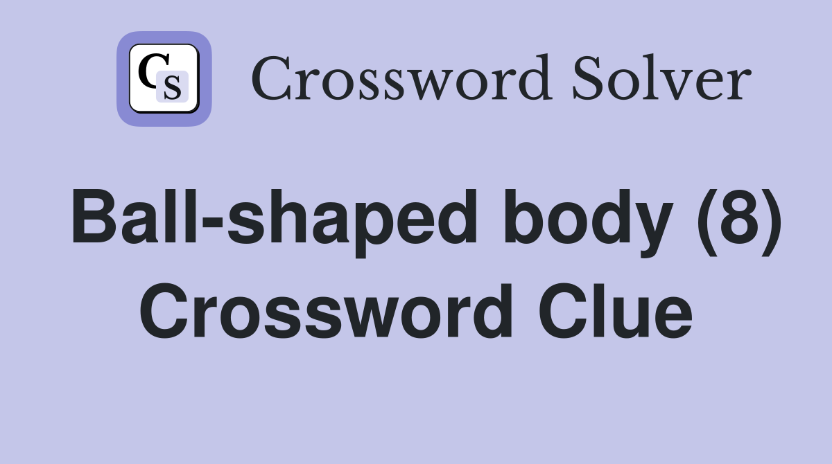 Ball-shaped body (8) Crossword Clue