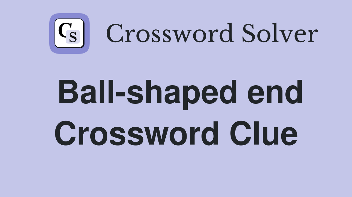 Ball-shaped end Crossword Clue