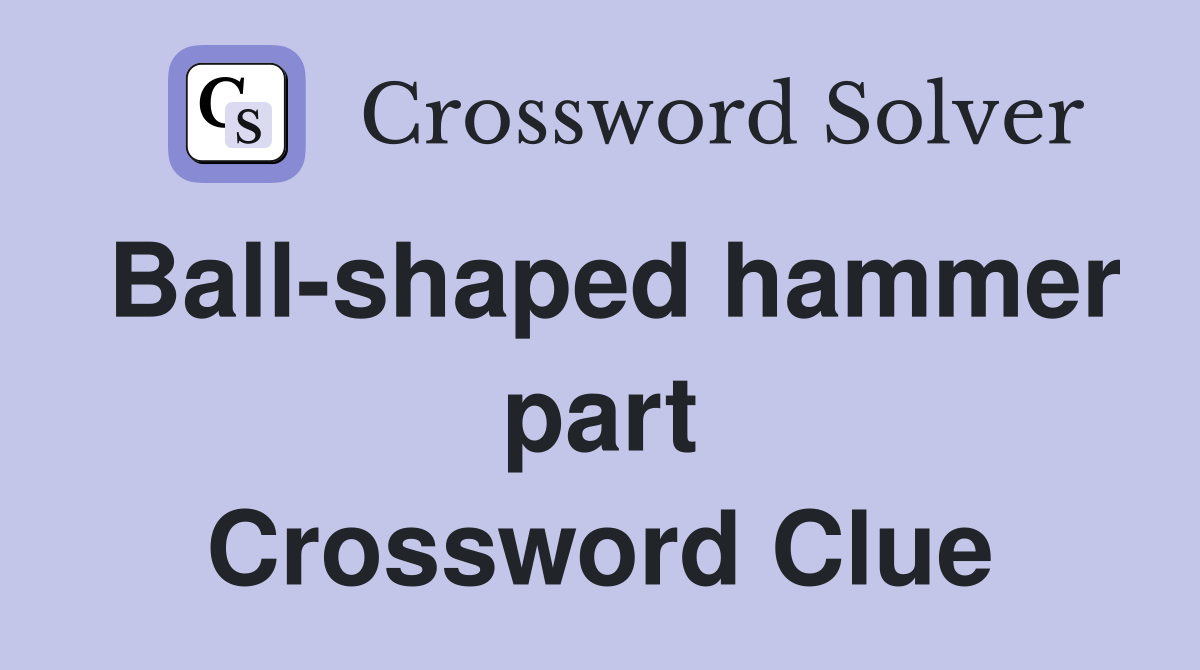 Ball-shaped hammer part Crossword Clue