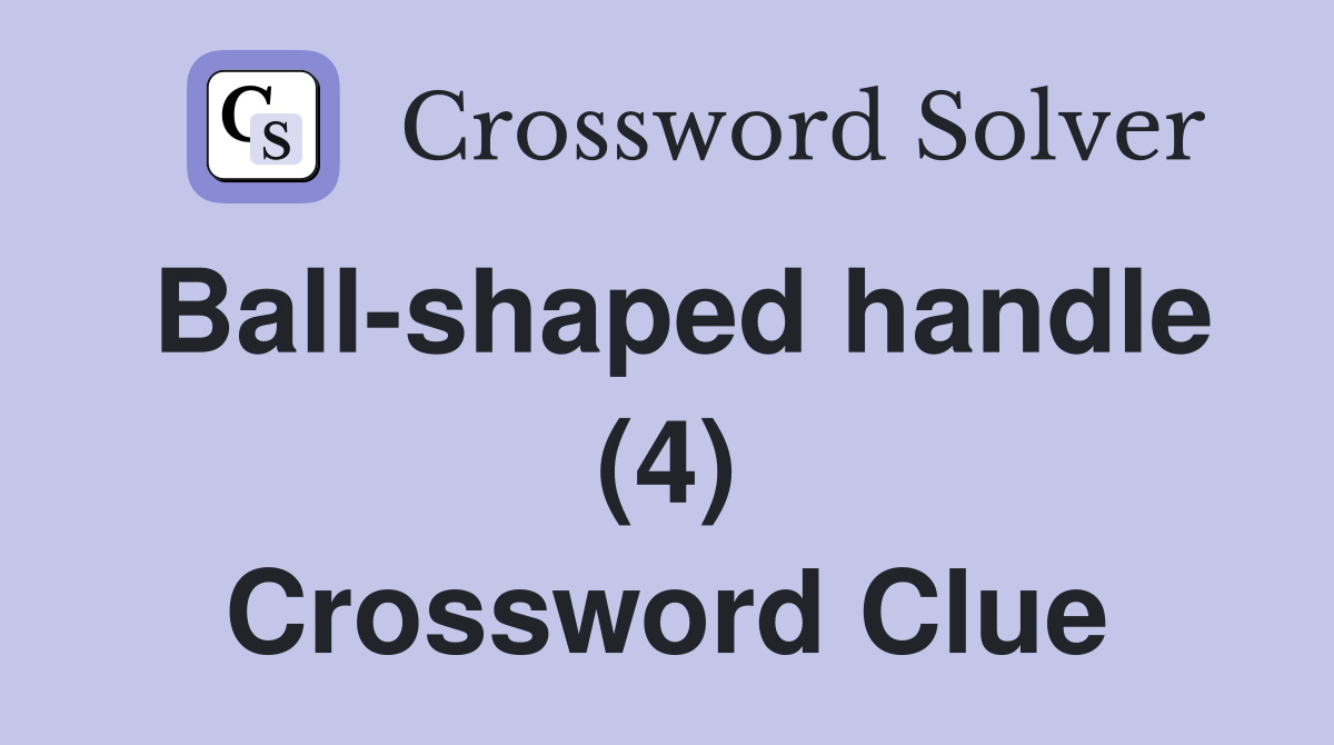 Ball-shaped handle (4) Crossword Clue