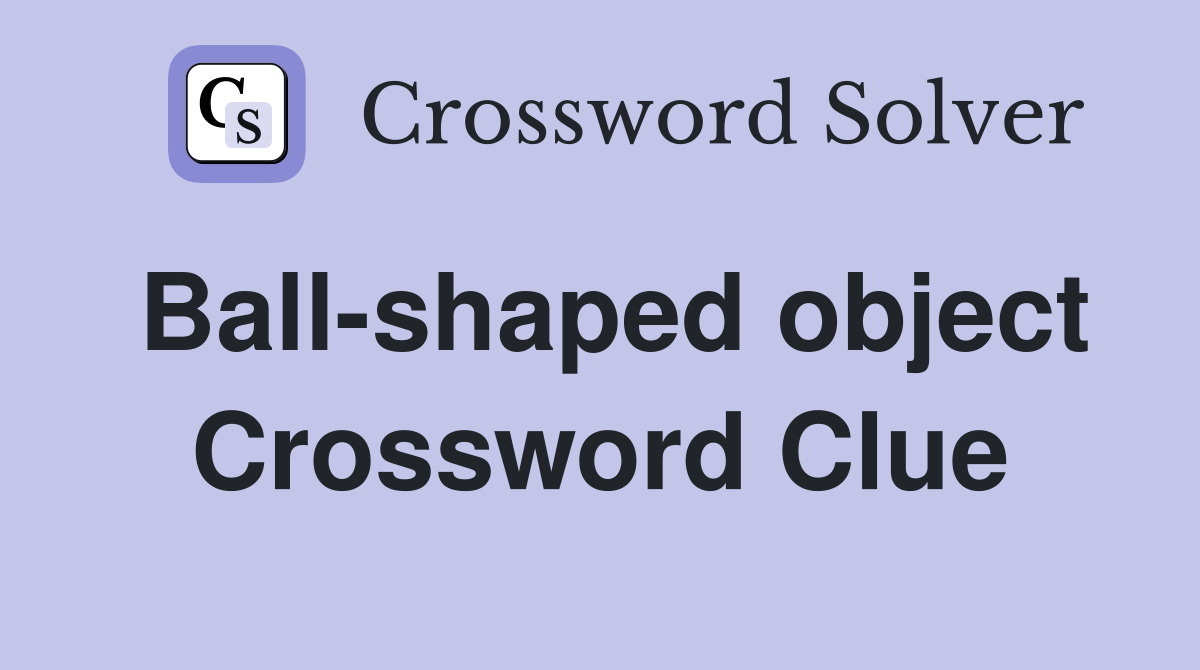 Ball-shaped object Crossword Clue