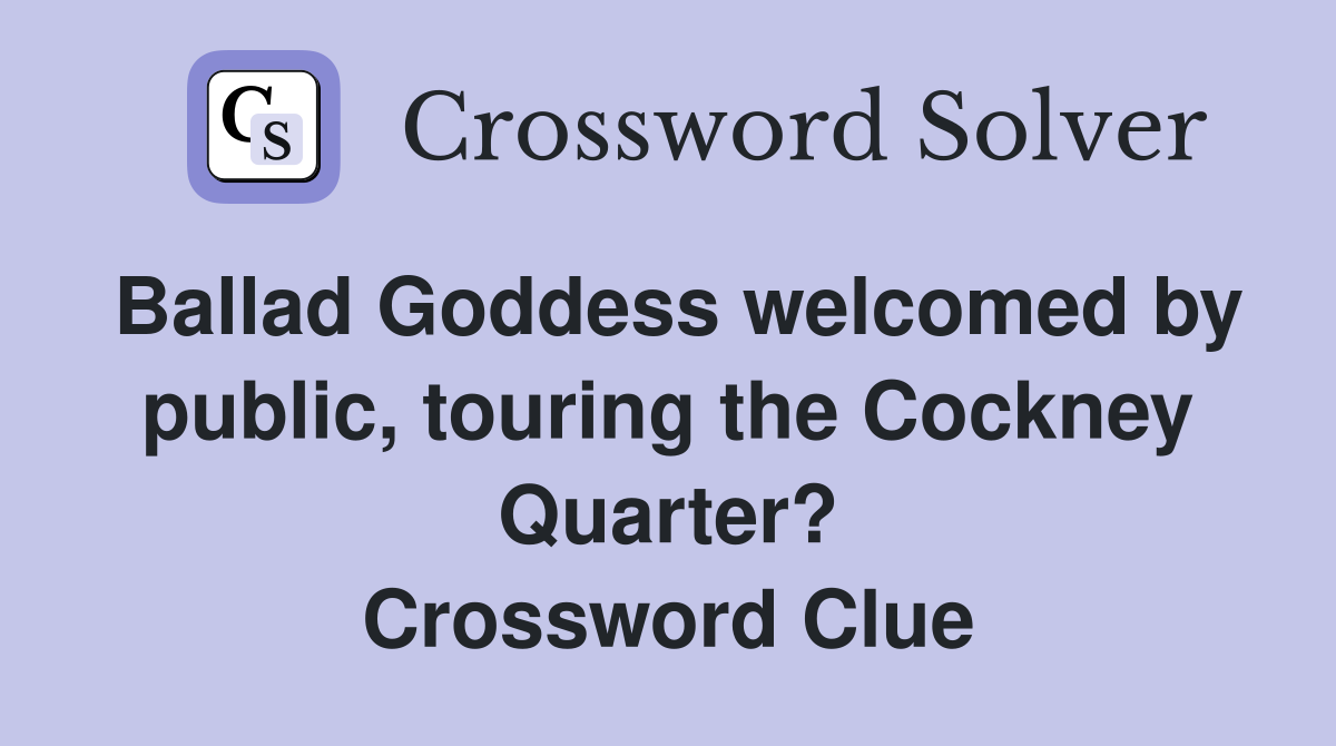 Ballad Goddess welcomed by public, touring the Cockney Quarter? Crossword Clue