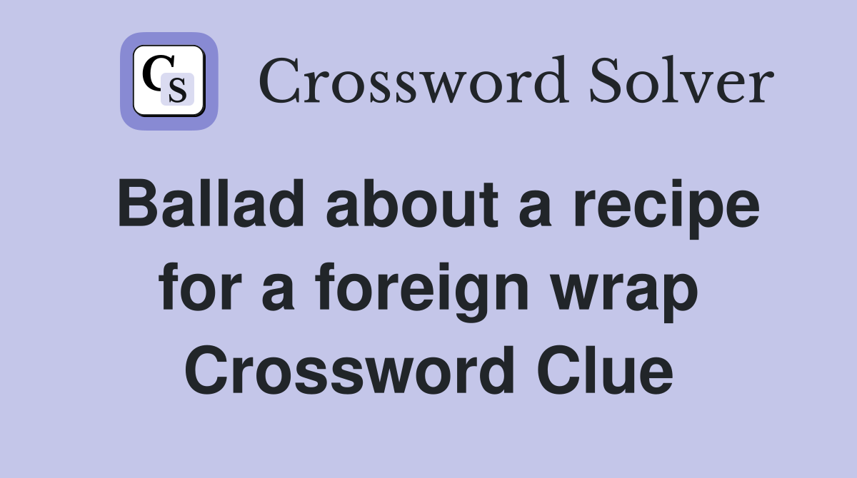 Ballad about a recipe for a foreign wrap Crossword Clue