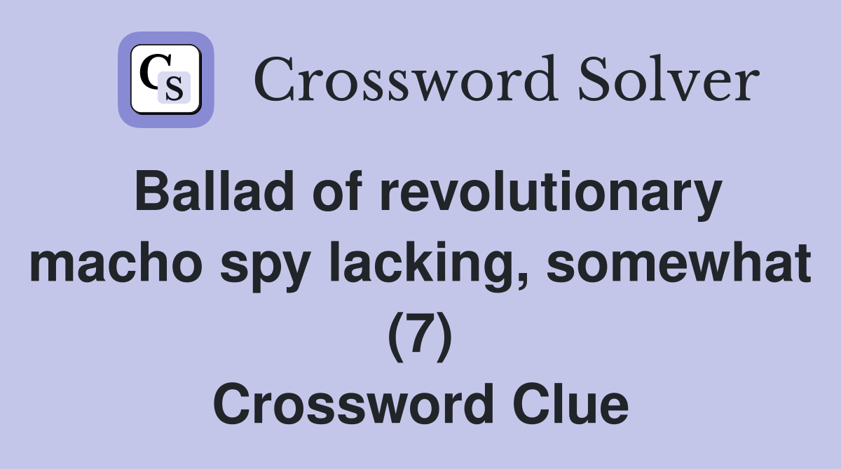 Ballad of revolutionary macho spy lacking, somewhat (7) Crossword Clue