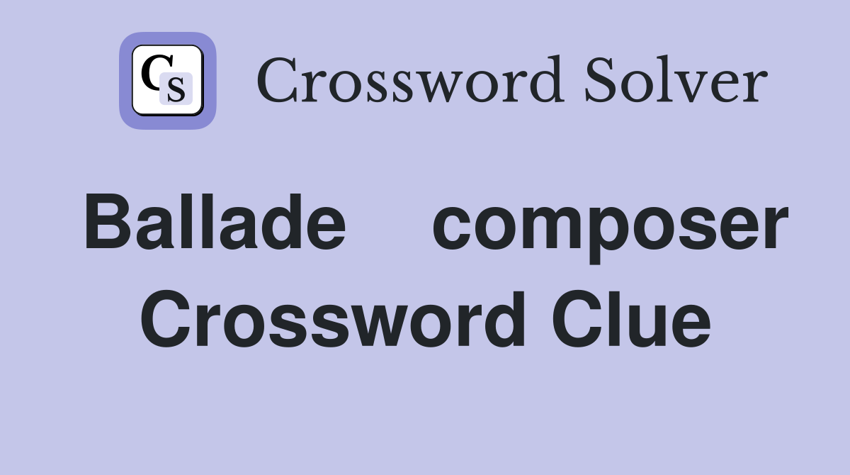 Ballade    composer Crossword Clue