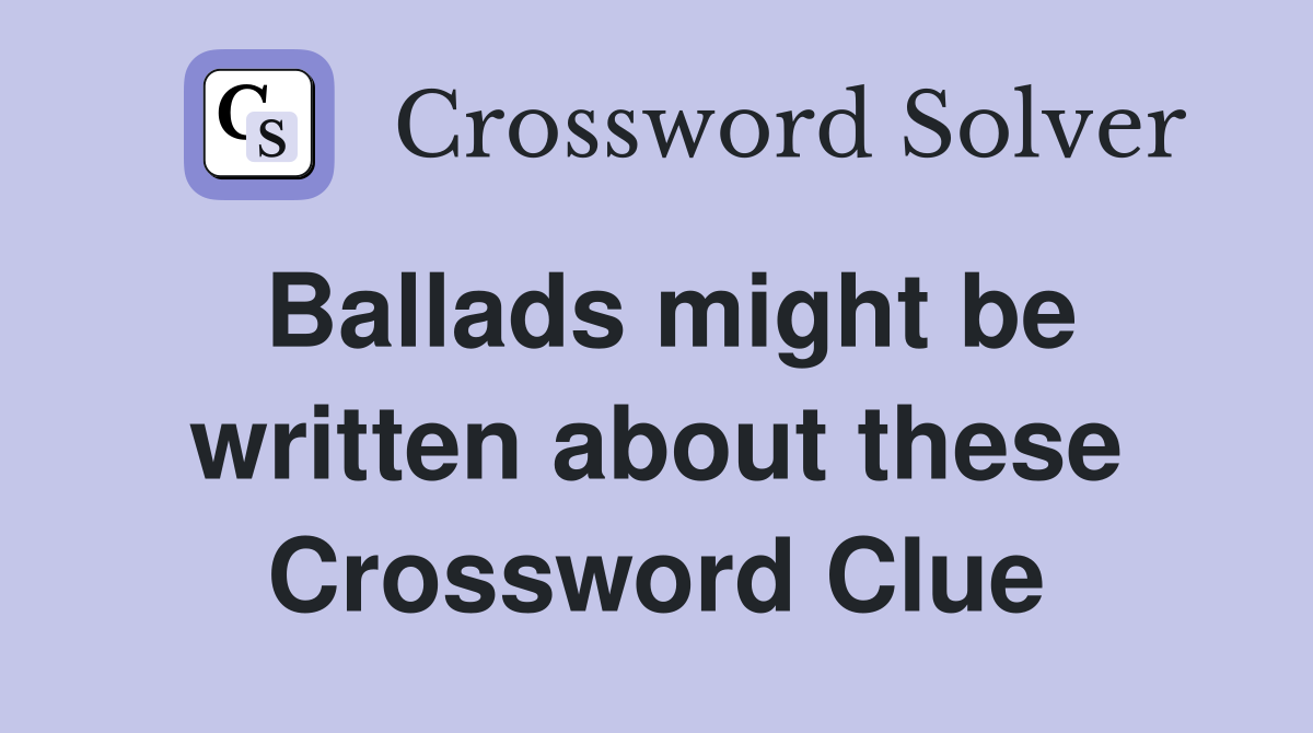 Ballads might be written about these Crossword Clue