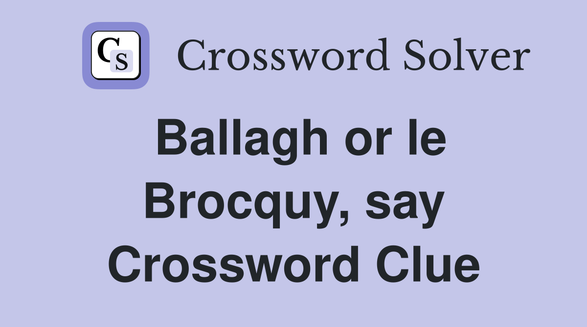 Ballagh or le Brocquy, say Crossword Clue