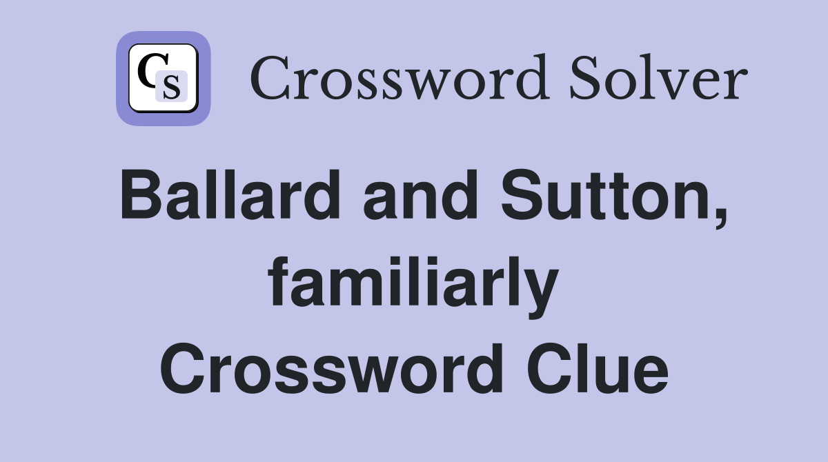 Ballard and Sutton, familiarly Crossword Clue